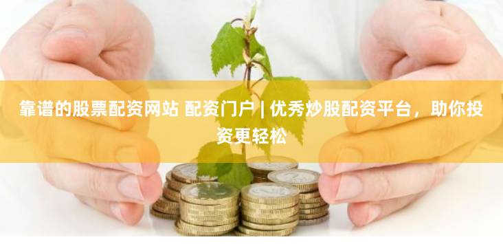 靠谱的股票配资网站 配资门户 | 优秀炒股配资平台，助你投资更轻松