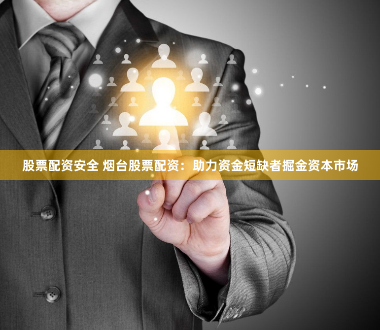 股票配资安全 烟台股票配资：助力资金短缺者掘金资本市场