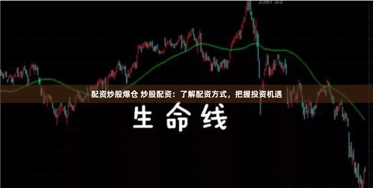 配资炒股爆仓 炒股配资：了解配资方式，把握投资机遇