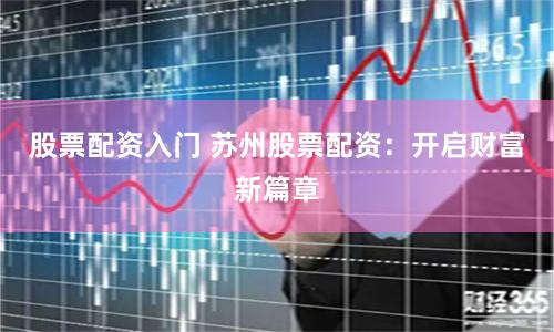 股票配资入门 苏州股票配资：开启财富新篇章